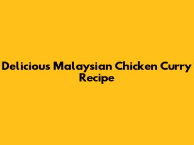 Delicious Malaysian Chicken Curry Recipe