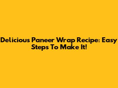 Delicious Paneer Wrap Recipe: Easy Steps To Make It!