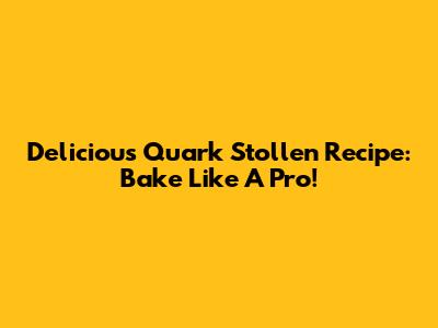 Delicious Quark Stollen Recipe: Bake Like A Pro!
