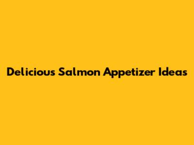 Delicious Salmon Appetizer Ideas