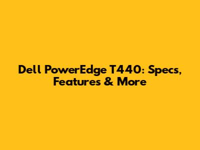 Dell PowerEdge T440: Specs, Features & More