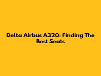 Delta Airbus A320: Finding The Best Seats