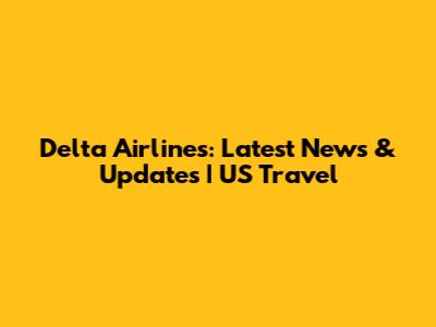Delta Airlines: Latest News & Updates | US Travel