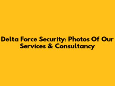 Delta Force Security: Photos Of Our Services & Consultancy