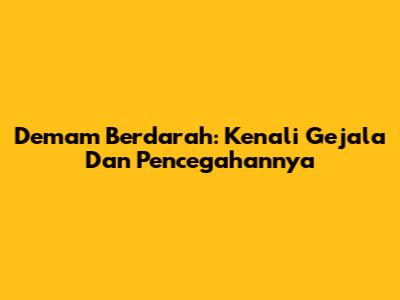 Demam Berdarah: Kenali Gejala Dan Pencegahannya