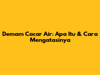 Demam Cacar Air: Apa Itu & Cara Mengatasinya