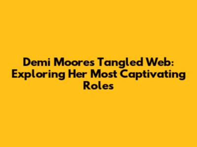 Demi Moore's Tangled Web: Exploring Her Most Captivating Roles