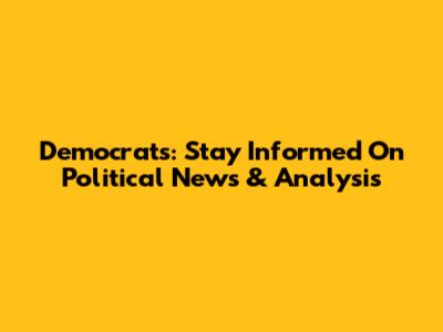 Democrats: Stay Informed On Political News & Analysis
