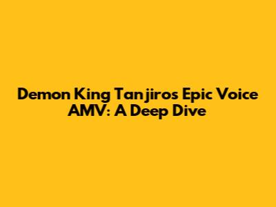 Demon King Tanjiro's Epic Voice AMV: A Deep Dive