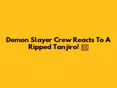 Demon Slayer Crew Reacts To A Ripped Tanjiro! 🔥