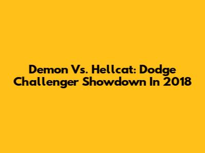 Demon Vs. Hellcat: Dodge Challenger Showdown In 2018