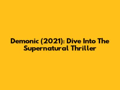 Demonic (2021): Dive Into The Supernatural Thriller