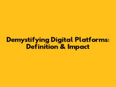 Demystifying Digital Platforms: Definition & Impact