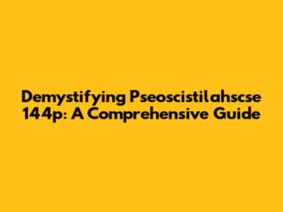Demystifying Pseoscistilahscse 144p: A Comprehensive Guide