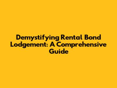 Demystifying Rental Bond Lodgement: A Comprehensive Guide