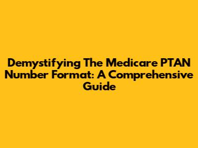 Demystifying The Medicare PTAN Number Format: A Comprehensive Guide