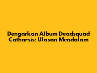 Dengarkan Album Deadsquad Catharsis: Ulasan Mendalam