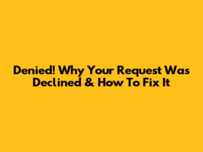 Denied! Why Your Request Was Declined & How To Fix It