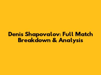 Denis Shapovalov: Full Match Breakdown & Analysis