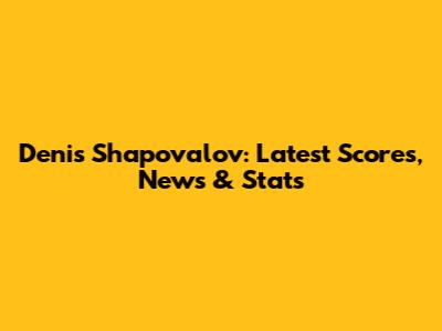 Denis Shapovalov: Latest Scores, News & Stats