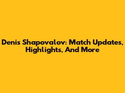 Denis Shapovalov: Match Updates, Highlights, And More