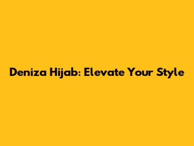 Deniza Hijab: Elevate Your Style