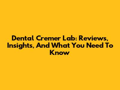 Dental Cremer Lab: Reviews, Insights, And What You Need To Know