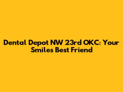 Dental Depot NW 23rd OKC: Your Smile's Best Friend