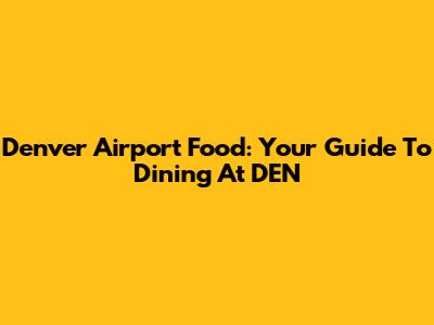 Denver Airport Food: Your Guide To Dining At DEN