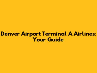 Denver Airport Terminal A Airlines: Your Guide