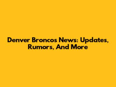 Denver Broncos News: Updates, Rumors, And More
