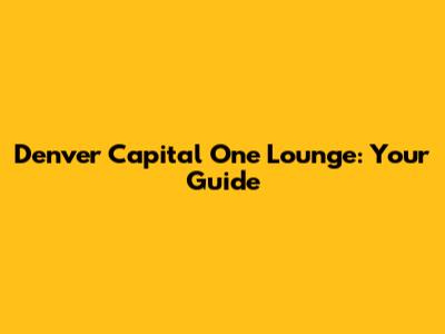 Denver Capital One Lounge: Your Guide