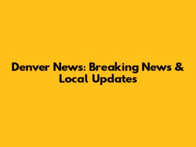 Denver News: Breaking News & Local Updates