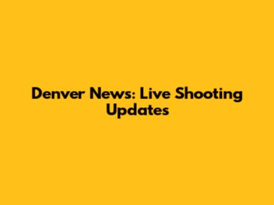 Denver News: Live Shooting Updates