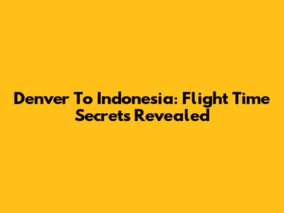 Denver To Indonesia: Flight Time Secrets Revealed