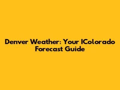 Denver Weather: Your IColorado Forecast Guide