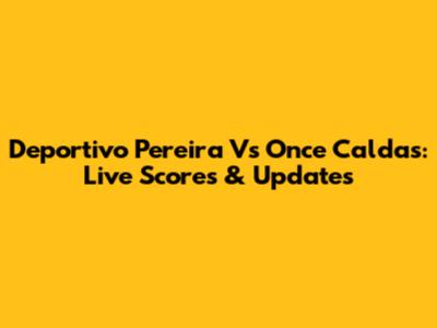 Deportivo Pereira Vs Once Caldas: Live Scores & Updates