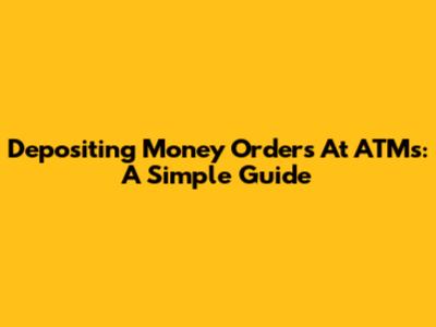 Depositing Money Orders At ATMs: A Simple Guide
