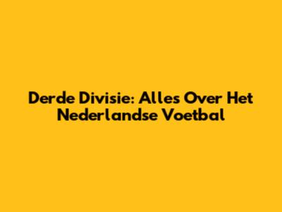 Derde Divisie: Alles Over Het Nederlandse Voetbal