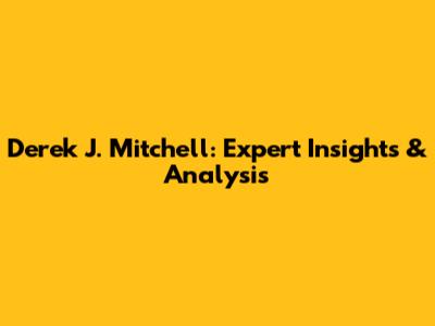 Derek J. Mitchell: Expert Insights & Analysis
