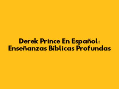 Derek Prince En Español: Enseñanzas Bíblicas Profundas