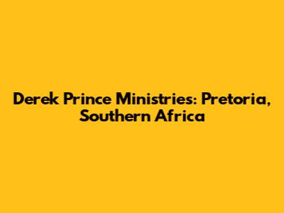 Derek Prince Ministries: Pretoria, Southern Africa