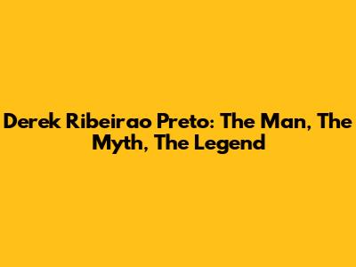 Derek Ribeirao Preto: The Man, The Myth, The Legend