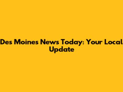 Des Moines News Today: Your Local Update