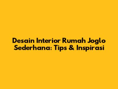 Desain Interior Rumah Joglo Sederhana: Tips & Inspirasi
