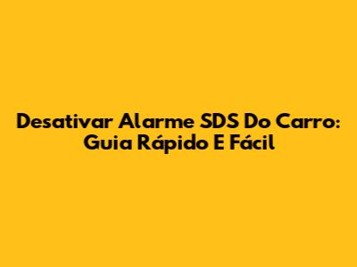 Desativar Alarme SDS Do Carro: Guia Rápido E Fácil