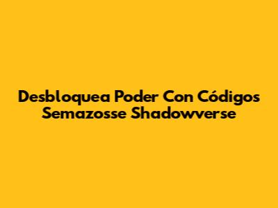 Desbloquea Poder Con Códigos Semazosse Shadowverse