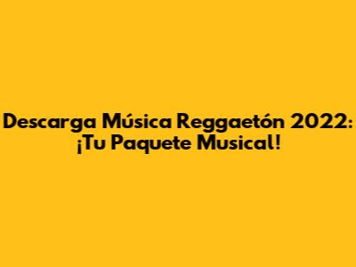 Descarga Música Reggaetón 2022: ¡Tu Paquete Musical!