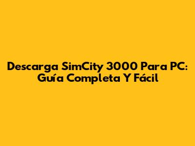 Descarga SimCity 3000 Para PC: Guía Completa Y Fácil