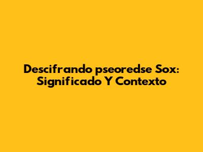 Descifrando 'pseoredse Sox': Significado Y Contexto
